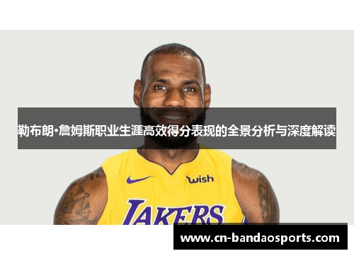 勒布朗·詹姆斯职业生涯高效得分表现的全景分析与深度解读 勒布朗·詹姆斯职业生涯高效得分表现的全景分析与深度解读