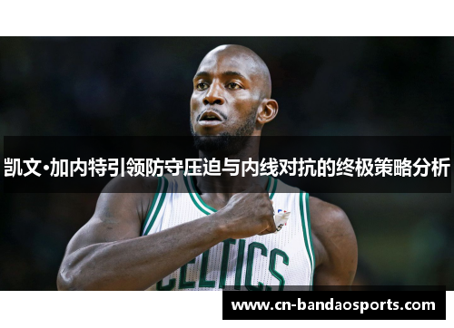 凯文·加内特引领防守压迫与内线对抗的终极策略分析 凯文·加内特引领防守压迫与内线对抗的终极策略分析