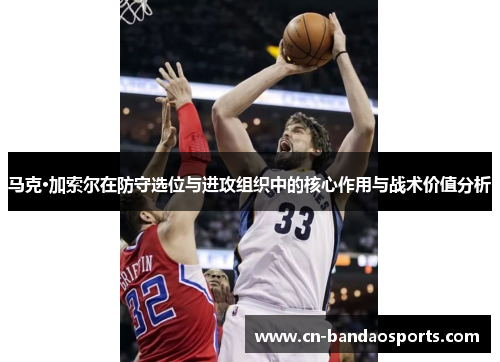 马克·加索尔在防守选位与进攻组织中的核心作用与战术价值分析 马克·加索尔在防守选位与进攻组织中的核心作用与战术价值分析