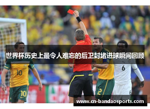 世界杯历史上最令人难忘的后卫封堵进球瞬间回顾 世界杯历史上最令人难忘的后卫封堵进球瞬间回顾