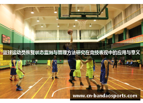 篮球运动员恢复状态监测与管理方法研究在竞技表现中的应用与意义 篮球运动员恢复状态监测与管理方法研究在竞技表现中的应用与意义
