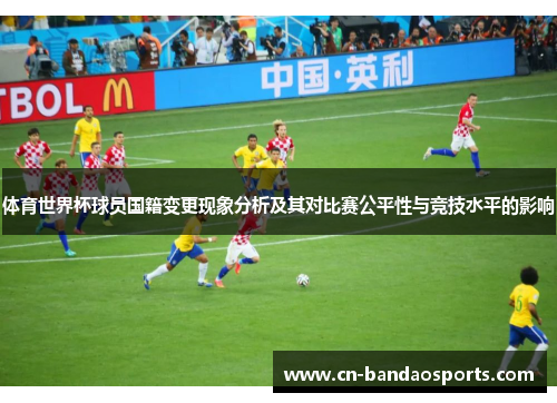 体育世界杯球员国籍变更现象分析及其对比赛公平性与竞技水平的影响 体育世界杯球员国籍变更现象分析及其对比赛公平性与竞技水平的影响