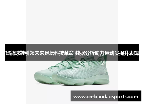 智能球鞋引领未来足坛科技革命 数据分析助力运动员提升表现 智能球鞋引领未来足坛科技革命 数据分析助力运动员提升表现
