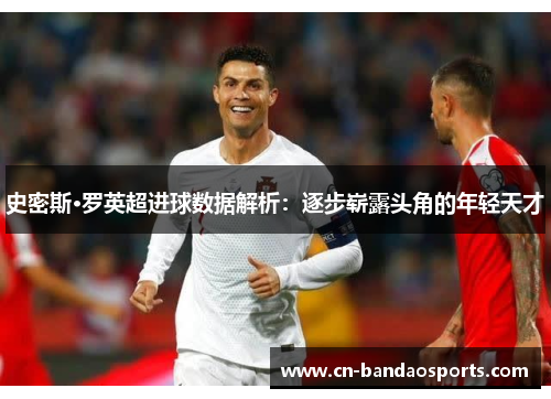 史密斯·罗英超进球数据解析:逐步崭露头角的年轻天才 史密斯·罗英超进球数据解析:逐步崭露头角的年轻天才