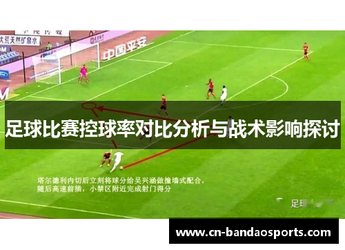 足球比赛控球率对比分析与战术影响探讨 足球比赛控球率对比分析与战术影响探讨