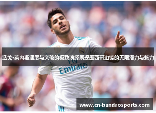 迭戈·莱内斯速度与突破的极致演绎展现墨西哥边锋的无限潜力与魅力 迭戈·莱内斯速度与突破的极致演绎展现墨西哥边锋的无限潜力与魅力