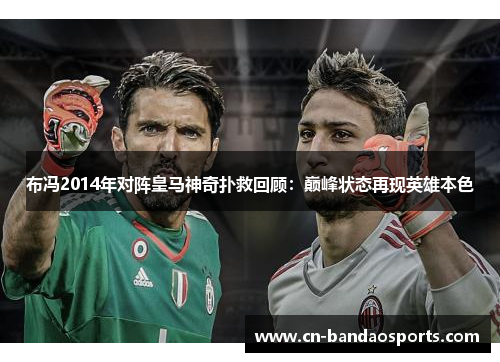 布冯2014年对阵皇马神奇扑救回顾:巅峰状态再现英雄本色 布冯2014年对阵皇马神奇扑救回顾:巅峰状态再现英雄本色