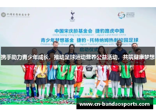 携手助力青少年成长,推动足球运动营养公益活动,共筑健康梦想 携手助力青少年成长,推动足球运动营养公益活动,共筑健康梦想