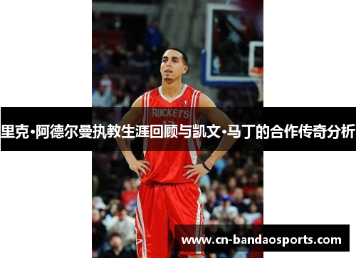 里克·阿德尔曼执教生涯回顾与凯文·马丁的合作传奇分析 里克·阿德尔曼执教生涯回顾与凯文·马丁的合作传奇分析