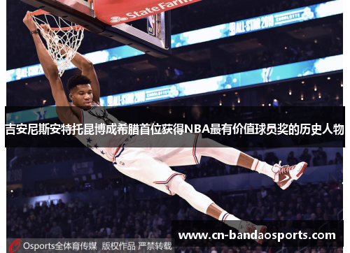 吉安尼斯安特托昆博成希腊首位获得NBA最有价值球员奖的历史人物 吉安尼斯安特托昆博成希腊首位获得NBA最有价值球员奖的历史人物