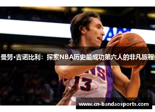 曼努·吉诺比利:探索NBA历史最成功第六人的非凡旅程 曼努·吉诺比利:探索NBA历史最成功第六人的非凡旅程