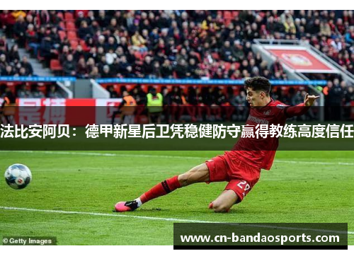 法比安阿贝:德甲新星后卫凭稳健防守赢得教练高度信任 法比安阿贝:德甲新星后卫凭稳健防守赢得教练高度信任