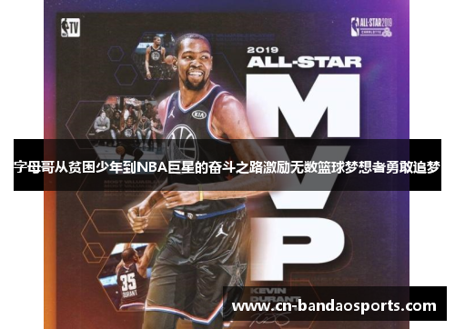 字母哥从贫困少年到NBA巨星的奋斗之路激励无数篮球梦想者勇敢追梦 字母哥从贫困少年到NBA巨星的奋斗之路激励无数篮球梦想者勇敢追梦