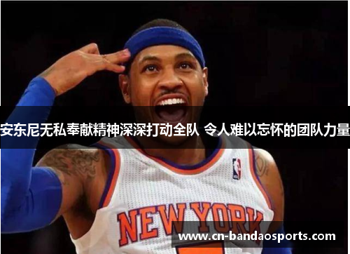 安东尼无私奉献精神深深打动全队 令人难以忘怀的团队力量 安东尼无私奉献精神深深打动全队 令人难以忘怀的团队力量