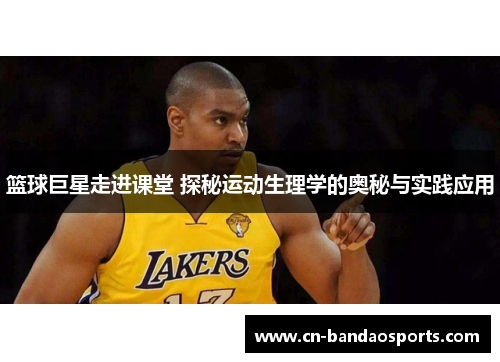 篮球巨星走进课堂 探秘运动生理学的奥秘与实践应用 篮球巨星走进课堂 探秘运动生理学的奥秘与实践应用