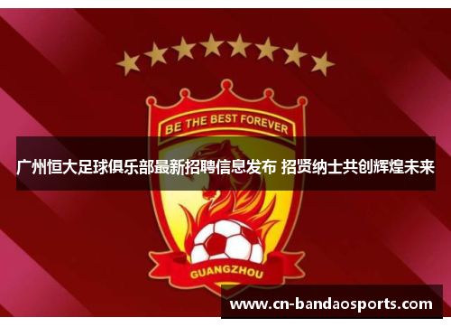 广州恒大足球俱乐部最新招聘信息发布 招贤纳士共创辉煌未来 广州恒大足球俱乐部最新招聘信息发布 招贤纳士共创辉煌未来