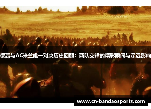 德赢与AC米兰唯一对决历史回顾:两队交锋的精彩瞬间与深远影响 德赢与AC米兰唯一对决历史回顾:两队交锋的精彩瞬间与深远影响