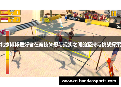 北京排球爱好者在竞技梦想与现实之间的坚持与挑战探索 北京排球爱好者在竞技梦想与现实之间的坚持与挑战探索