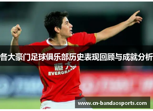 各大豪门足球俱乐部历史表现回顾与成就分析 各大豪门足球俱乐部历史表现回顾与成就分析