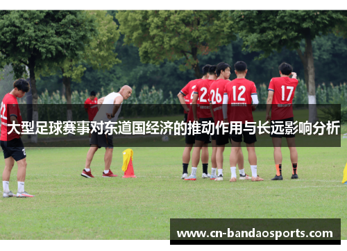 大型足球赛事对东道国经济的推动作用与长远影响分析 大型足球赛事对东道国经济的推动作用与长远影响分析