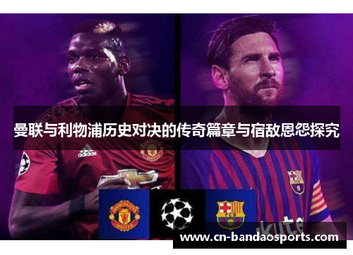 曼联与利物浦历史对决的传奇篇章与宿敌恩怨探究 曼联与利物浦历史对决的传奇篇章与宿敌恩怨探究