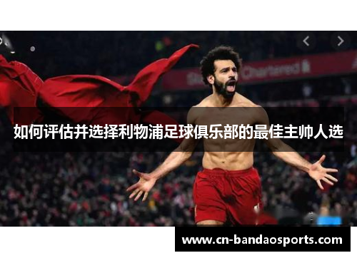 如何评估并选择利物浦足球俱乐部的最佳主帅人选 如何评估并选择利物浦足球俱乐部的最佳主帅人选