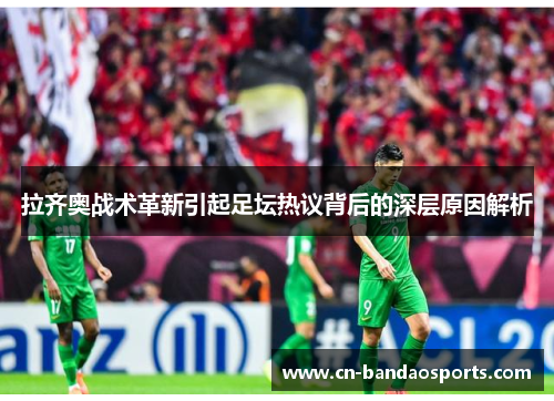 拉齐奥战术革新引起足坛热议背后的深层原因解析 拉齐奥战术革新引起足坛热议背后的深层原因解析