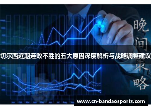 切尔西近期连败不胜的五大原因深度解析与战略调整建议 切尔西近期连败不胜的五大原因深度解析与战略调整建议