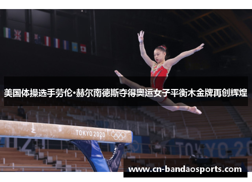 美国体操选手劳伦·赫尔南德斯夺得奥运女子平衡木金牌再创辉煌 美国体操选手劳伦·赫尔南德斯夺得奥运女子平衡木金牌再创辉煌