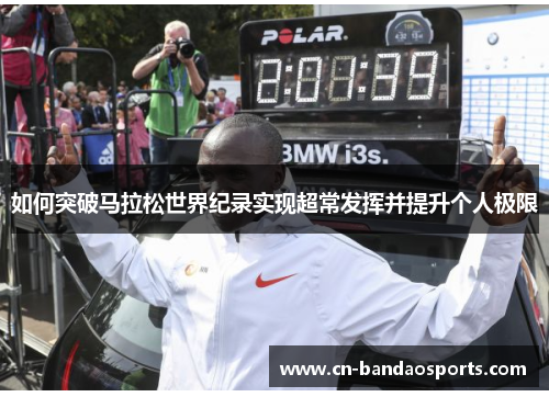 如何突破马拉松世界纪录实现超常发挥并提升个人极限 如何突破马拉松世界纪录实现超常发挥并提升个人极限