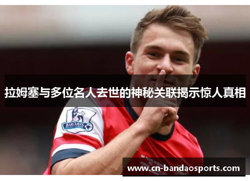 拉姆塞与多位名人去世的神秘关联揭示惊人真相 拉姆塞与多位名人去世的神秘关联揭示惊人真相