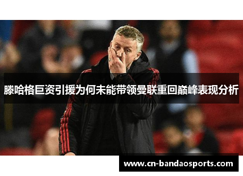滕哈格巨资引援为何未能带领曼联重回巅峰表现分析 滕哈格巨资引援为何未能带领曼联重回巅峰表现分析
