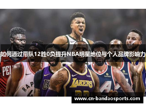 如何通过带队12胜0负提升NBA明星地位与个人品牌影响力 如何通过带队12胜0负提升NBA明星地位与个人品牌影响力