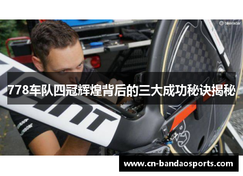778车队四冠辉煌背后的三大成功秘诀揭秘 778车队四冠辉煌背后的三大成功秘诀揭秘
