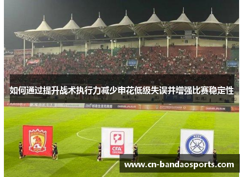 如何通过提升战术执行力减少申花低级失误并增强比赛稳定性 如何通过提升战术执行力减少申花低级失误并增强比赛稳定性