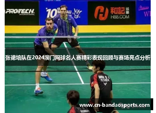 张德培队在2024澳门网球名人赛精彩表现回顾与赛场亮点分析 张德培队在2024澳门网球名人赛精彩表现回顾与赛场亮点分析