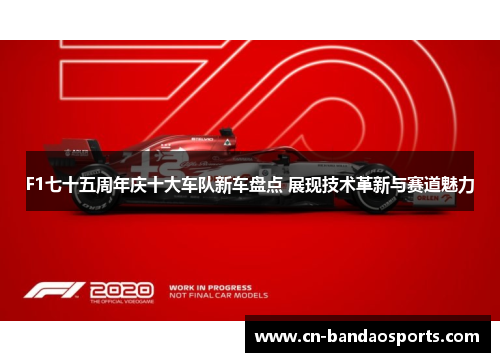 F1七十五周年庆十大车队新车盘点 展现技术革新与赛道魅力