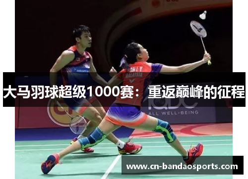 大马羽球超级1000赛:重返巅峰的征程 大马羽球超级1000赛:重返巅峰的征程