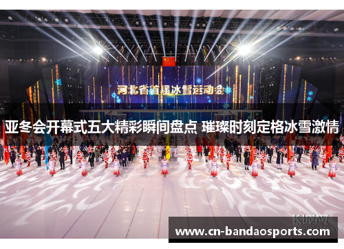 亚冬会开幕式五大精彩瞬间盘点 璀璨时刻定格冰雪激情