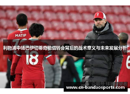 利物浦中场巴伊切蒂奇租借转会背后的战术意义与未来发展分析