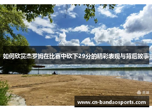 如何欣赏杰罗姆在比赛中砍下29分的精彩表现与背后故事