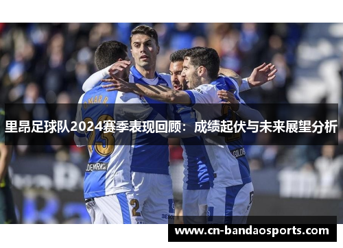 里昂足球队2024赛季表现回顾:成绩起伏与未来展望分析 里昂足球队2024赛季表现回顾:成绩起伏与未来展望分析