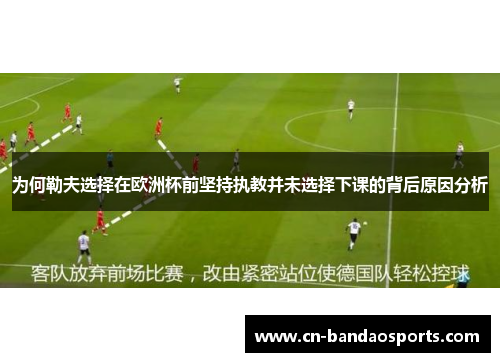 为何勒夫选择在欧洲杯前坚持执教并未选择下课的背后原因分析 为何勒夫选择在欧洲杯前坚持执教并未选择下课的背后原因分析