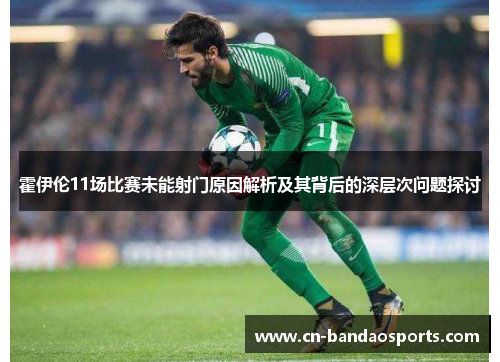 霍伊伦11场比赛未能射门原因解析及其背后的深层次问题探讨 霍伊伦11场比赛未能射门原因解析及其背后的深层次问题探讨