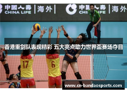 香港重剑队表现精彩 五大亮点助力世界盃赛场夺目 香港重剑队表现精彩 五大亮点助力世界盃赛场夺目