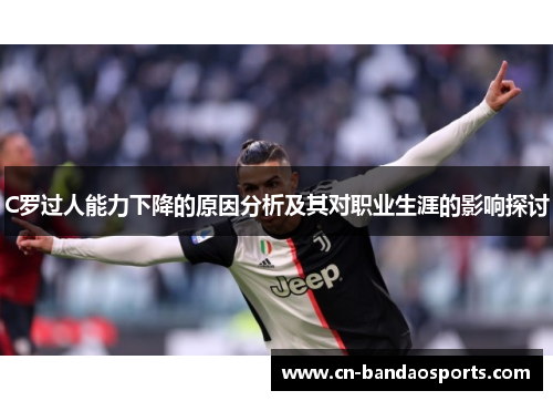 C罗过人能力下降的原因分析及其对职业生涯的影响探讨 C罗过人能力下降的原因分析及其对职业生涯的影响探讨