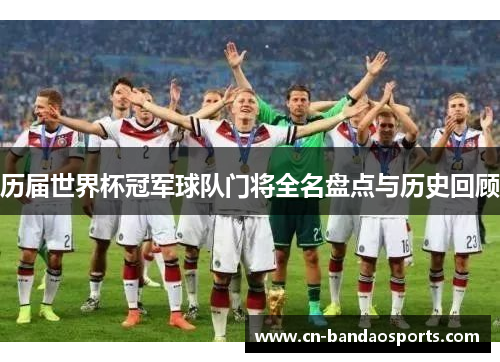 历届世界杯冠军球队门将全名盘点与历史回顾