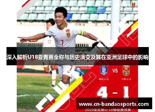 深入解析U18亚青赛全称与历史演变及其在亚洲足球中的影响