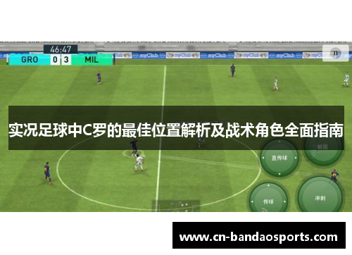 实况足球中C罗的最佳位置解析及战术角色全面指南 实况足球中C罗的最佳位置解析及战术角色全面指南