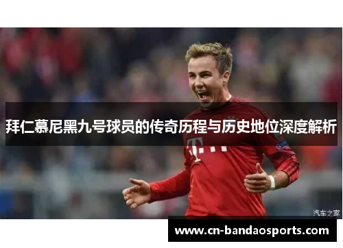 拜仁慕尼黑九号球员的传奇历程与历史地位深度解析